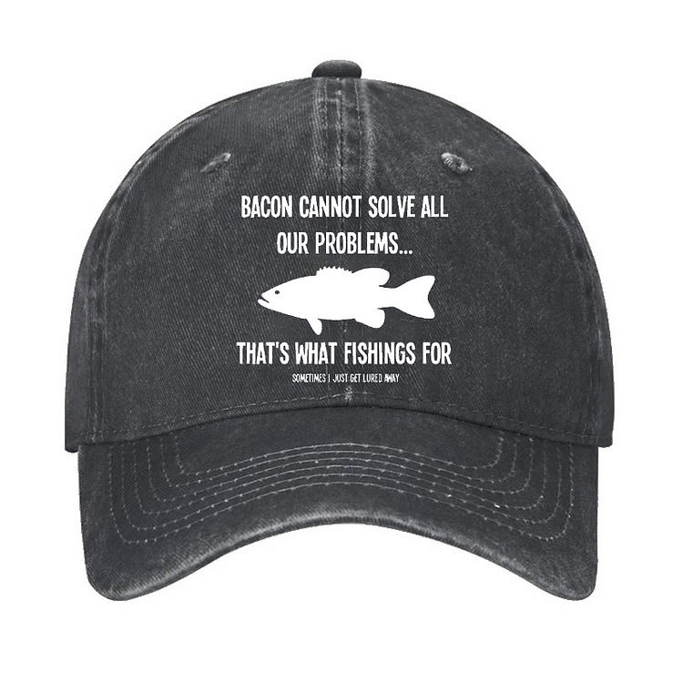 Bacon Cannot Solve All Our Problems...That's What Fishings For Sometimes I Just Get Lured Away Hat