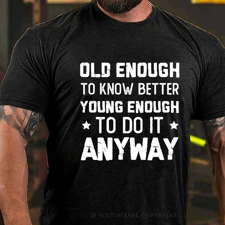 Old Enough to Know Better, Young Enough To Do It Anyway T-shirt