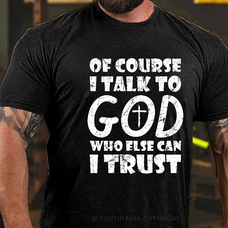 Of Course I Talk To God Who Else Can I Trust Funny Christian T-shirt