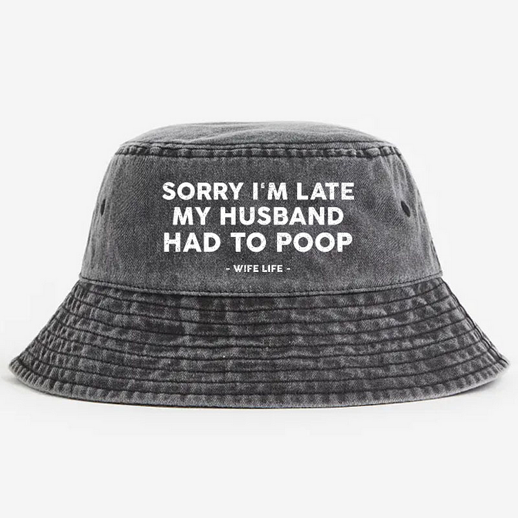 Sorry I'm Late My Husband Had To Poop Wife Life Bucket Hat