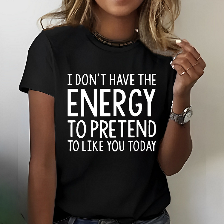 I  Don't Have The Energy To Pretend To Like You Today T-shirt