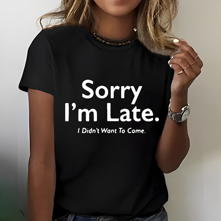 Sorry I’m Late.I Didn’t Want To Come T-shirt