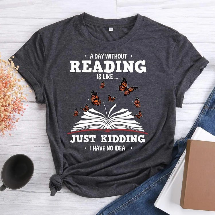 ⚡HOT SALE - A Day Without Reading Is Like Just Kidding T-shirt Tee-601488