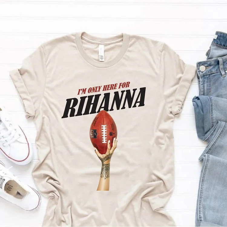 I'm Only Here For Rihanna Super Bowl T-shirt