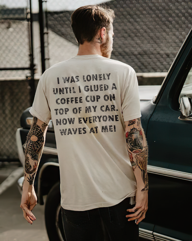 I Was Lonely Until I Glued A Coffee Cup On Top Of My Car Now Everyone Waves At Me T-shirt - Devcarry