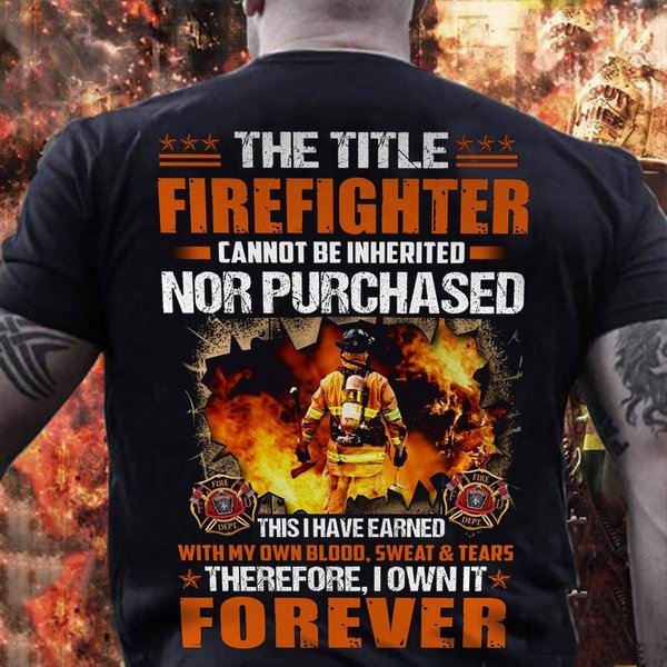 The Title Firefighter Cannot Be Inherited Nor Purchased Firefighter T Shirts - Chicaggo
