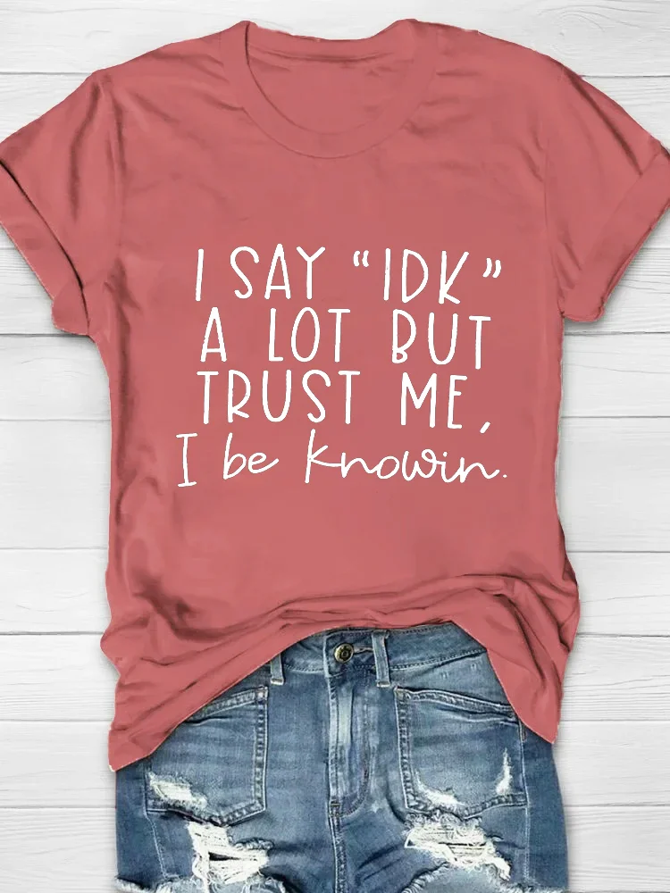 I Say "Idk" A Lot But Trust Me, I Be Knowin Printed Crew Neck Women's T-shirt