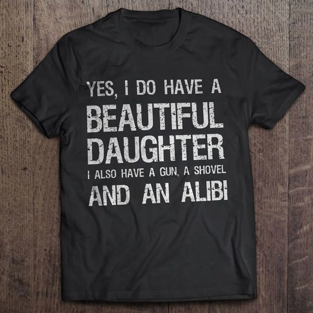 Yes I Do Have A Beautiful Daughter I Also Have A Gun, A Shovel And An Alibi T-shirts - Devcarry