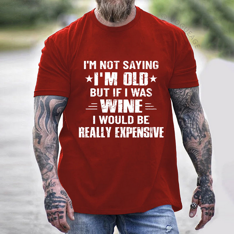 I'm Not Saying I'm Old But If I Was Wine I Would Be Really Expensive T-shirt