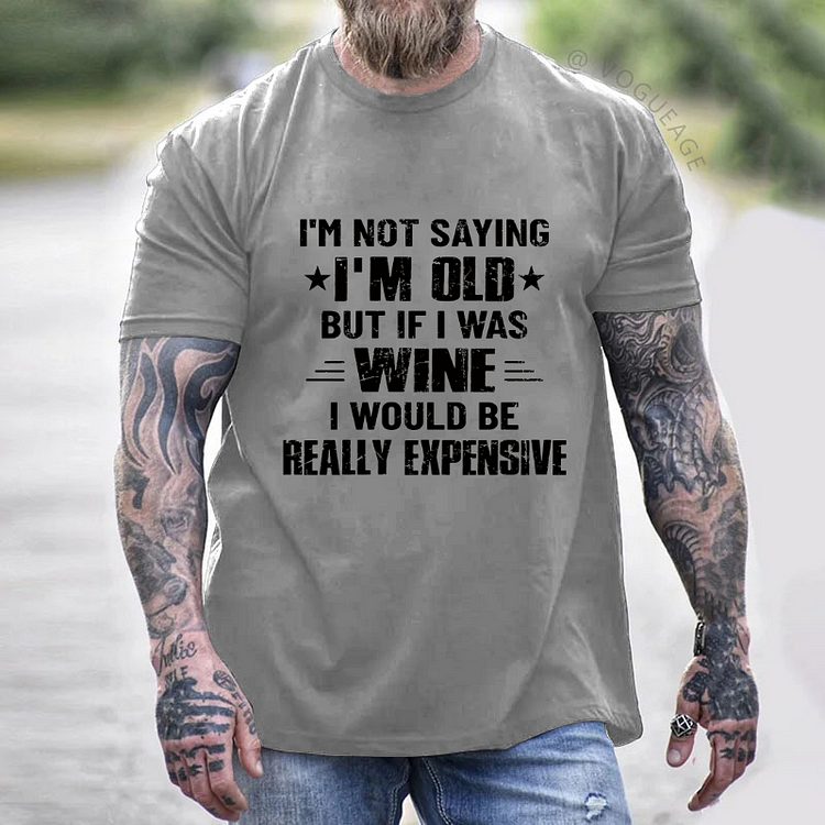 I'm Not Saying I'm Old But If I Was Wine I Would Be Really Expensive T-shirt