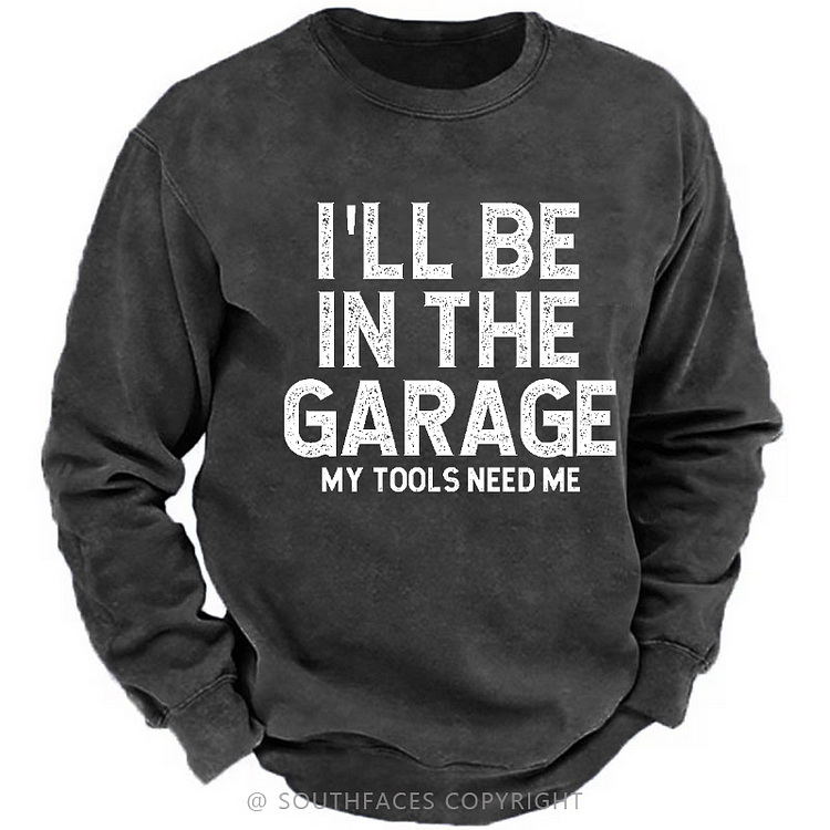 I'll Be In The Garage My Tools Need Me Funny Dad's Gift Sweatshirt