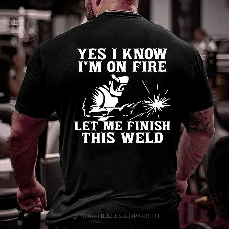Yes I Know I'm On Fire Let Me Finish This Weld Funny Welder Men's T-shirt