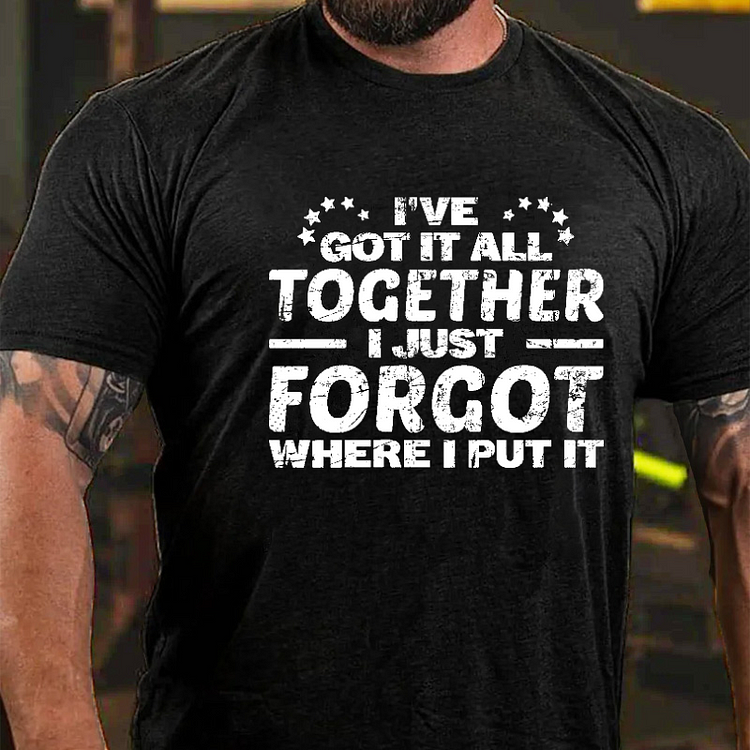 I Have Got It All Together I Just Forgot Where I Put It Funny T-shirt