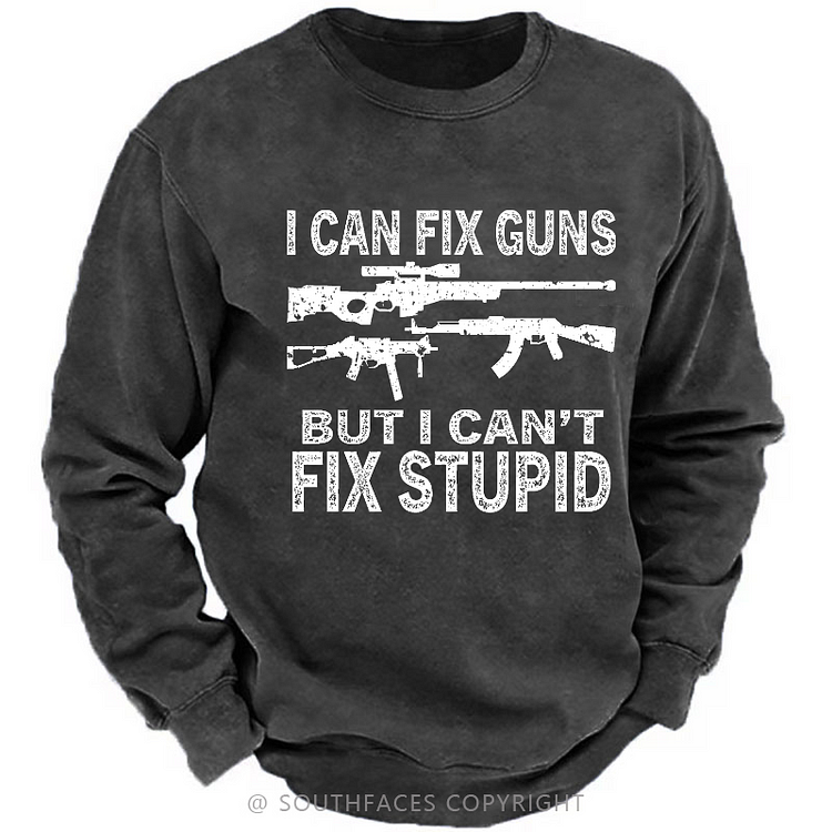 I Can Fix Guns But I Can't Fix Stupid Funny Gift Men's Sweatshirt
