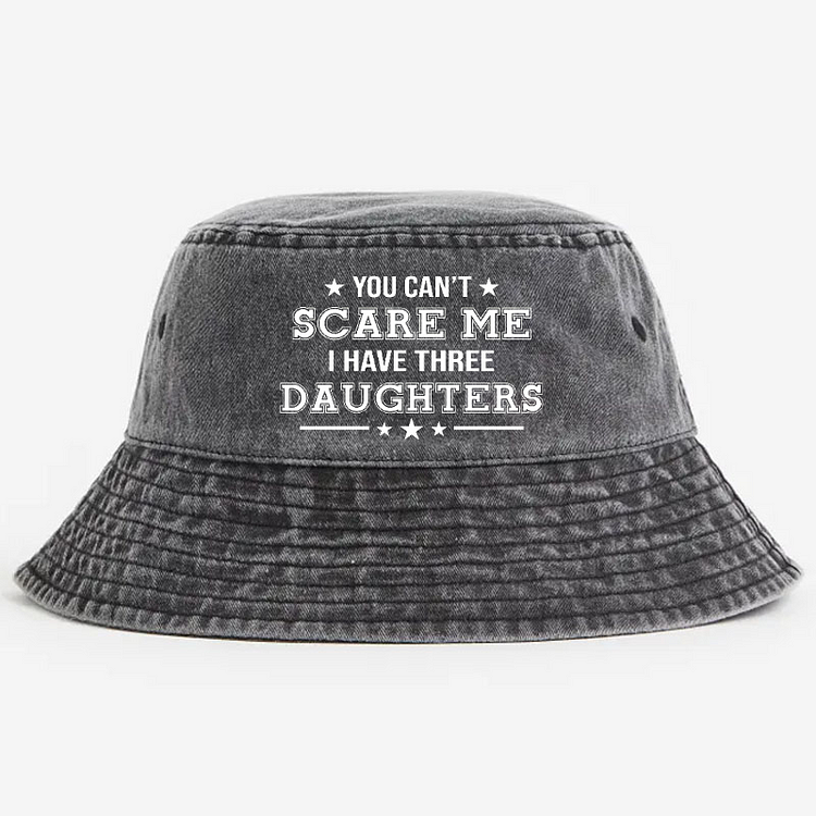 You Can't Scare Me I Have Three Daughters Funny Custom Bucket Hat