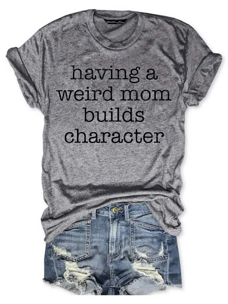 Bestdealfriday Having A Weird Mom Builds Character Tee 9493354