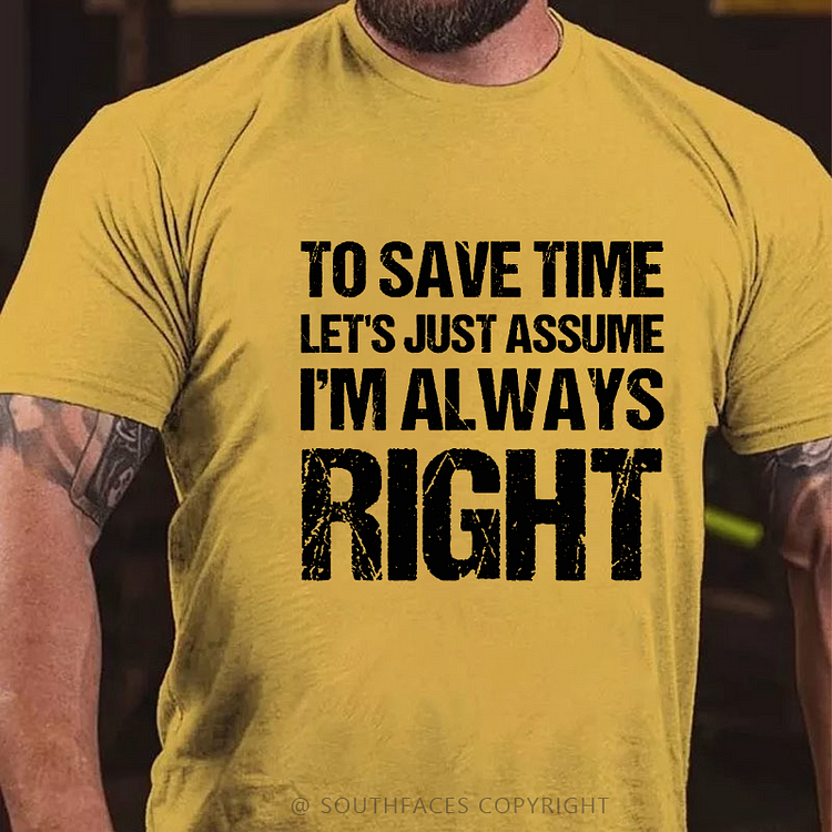 To Save Time Let's Just Assume I'm Always Right T-shirt