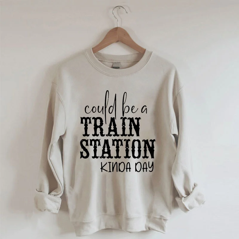 Could be a Train Station Kinda Day Sweatshirt