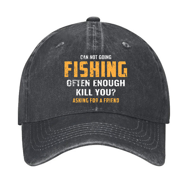Can Not Going Fishing Often Enough Kill You? Asking For A Friend Hat
