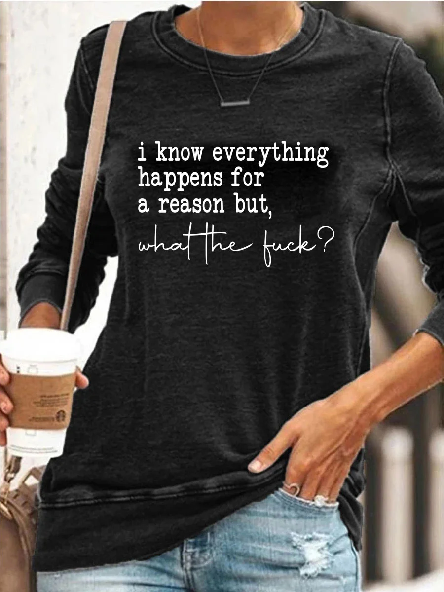 I Know Everything Happens For A Reason But What The Fuck Sweatshirt