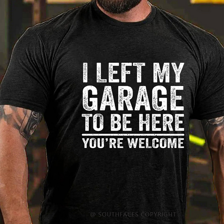 I Left My Garage To Be Here You're Welcome Funny Men's T-shirt