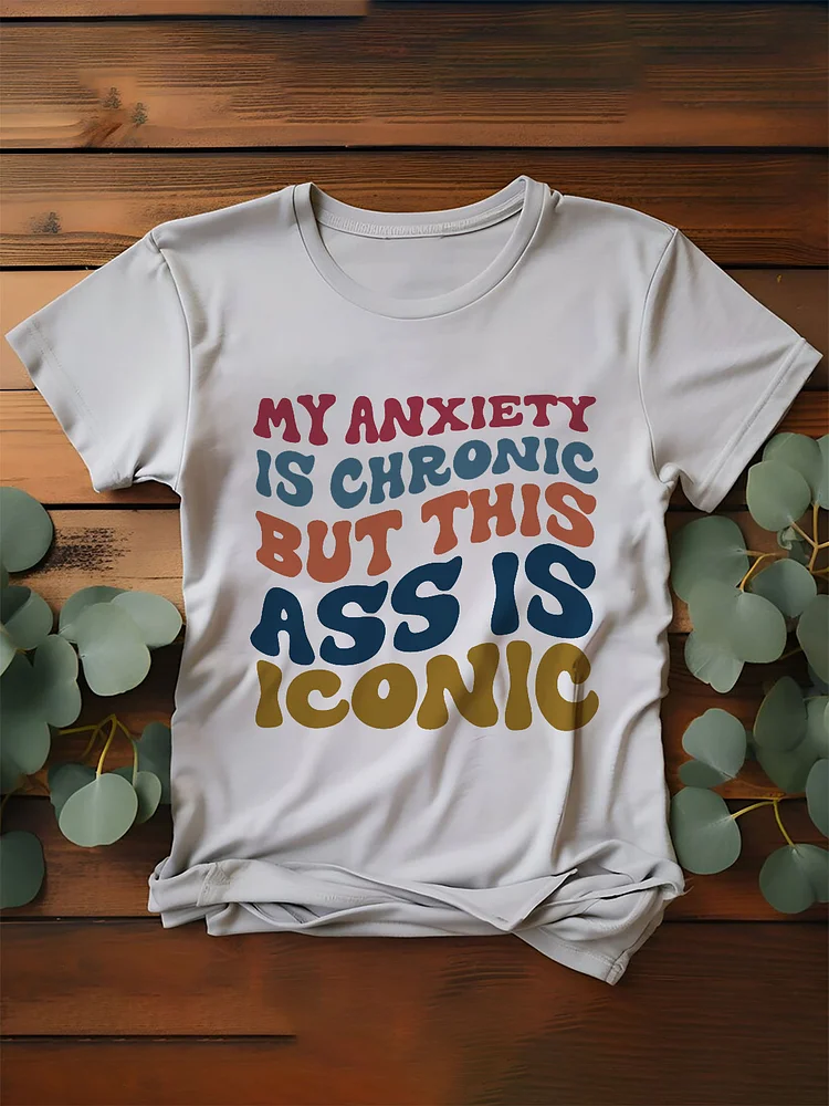 My Anxiety Is Chronic But This Ass Is Iconic Crew Neck T Shirt