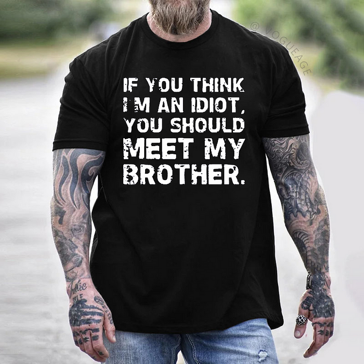 IF YOU THINK I'M AN IDIOT, YOU SHOULD MEET MY BROTHER T-shirt