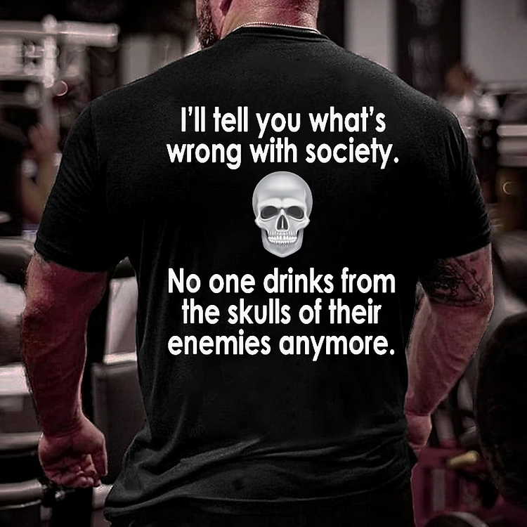 I Will Tell You What Is Wrong With Society No One Drinks From The Skulls Of Their Enemies Anymore T-shirt