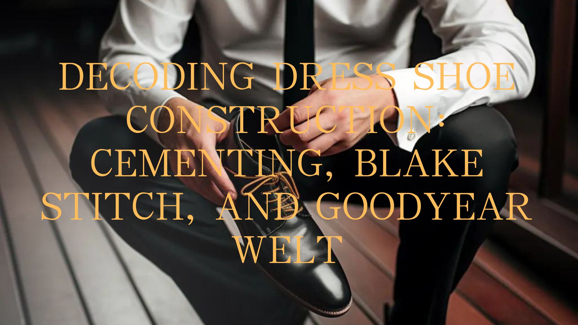 Decoding Dress Shoe Construction: Cementing, Blake Stitch, and Goodyear 
