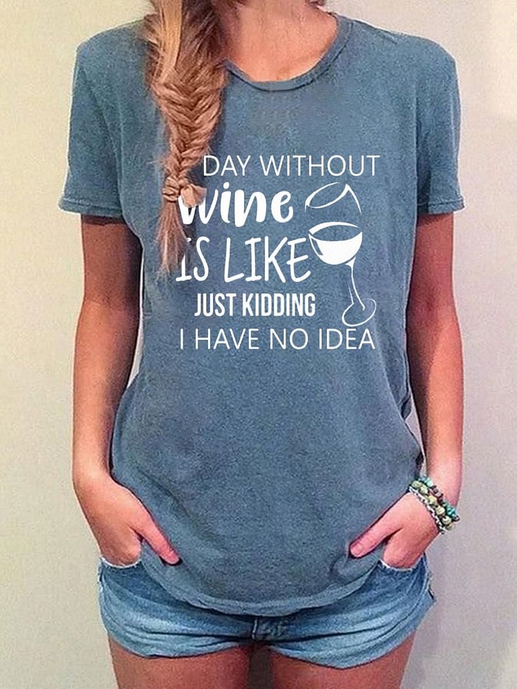 Bestdealfriday A Day Without Wine Is Like Just Kidding I Have No Idea Tee 10915448