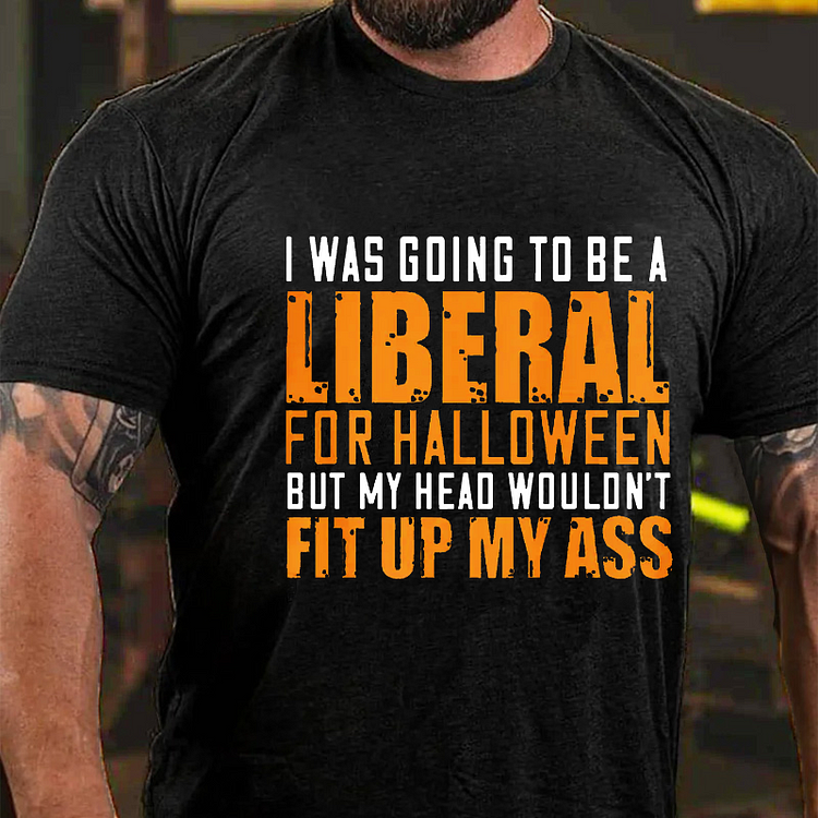I Was Going To Be A Liberal For Halloween But My Head Wouldn't Fit Up My Ass T-shirt