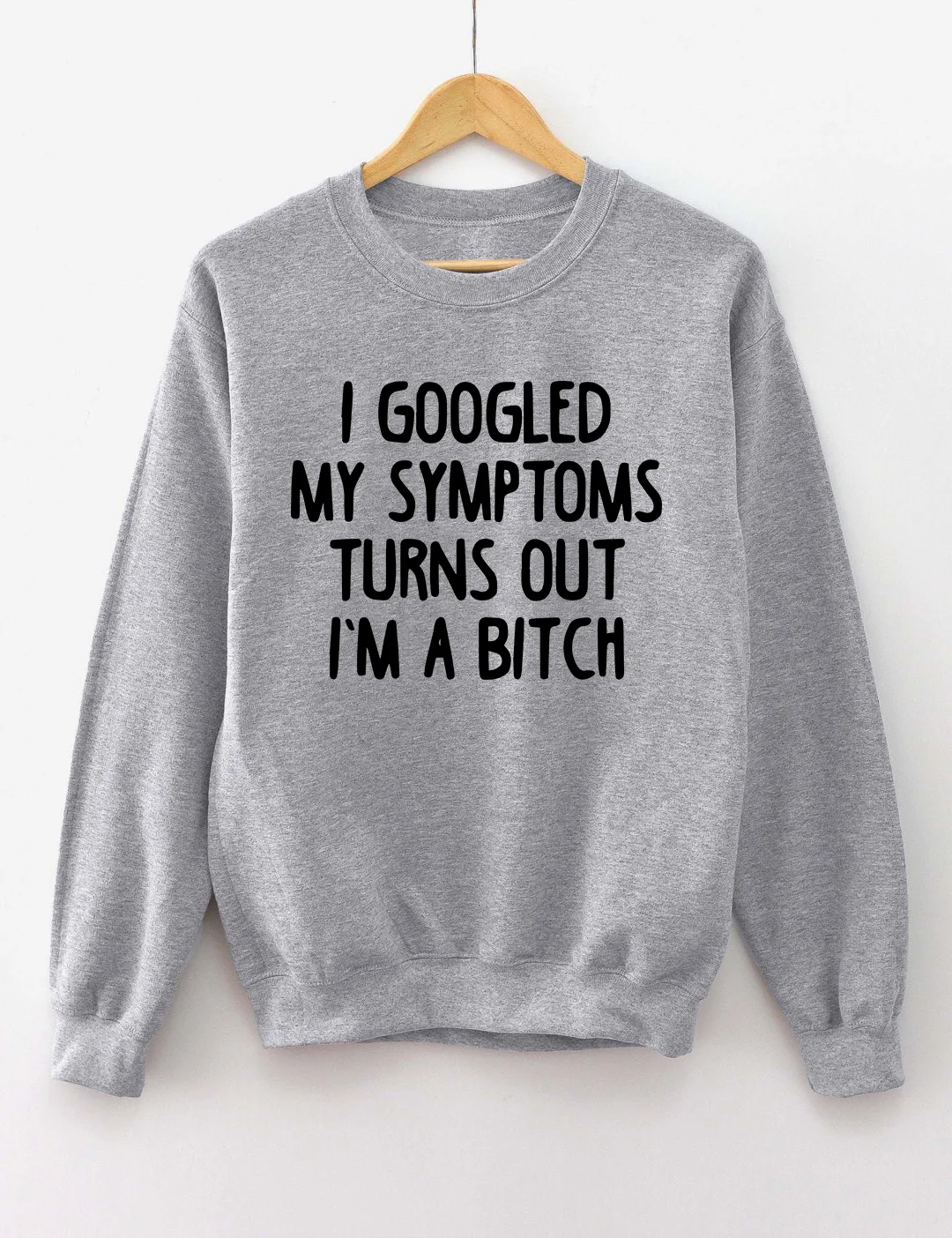 I Googled My Symptoms Turns Out I'm a Bitch Sweatshirt