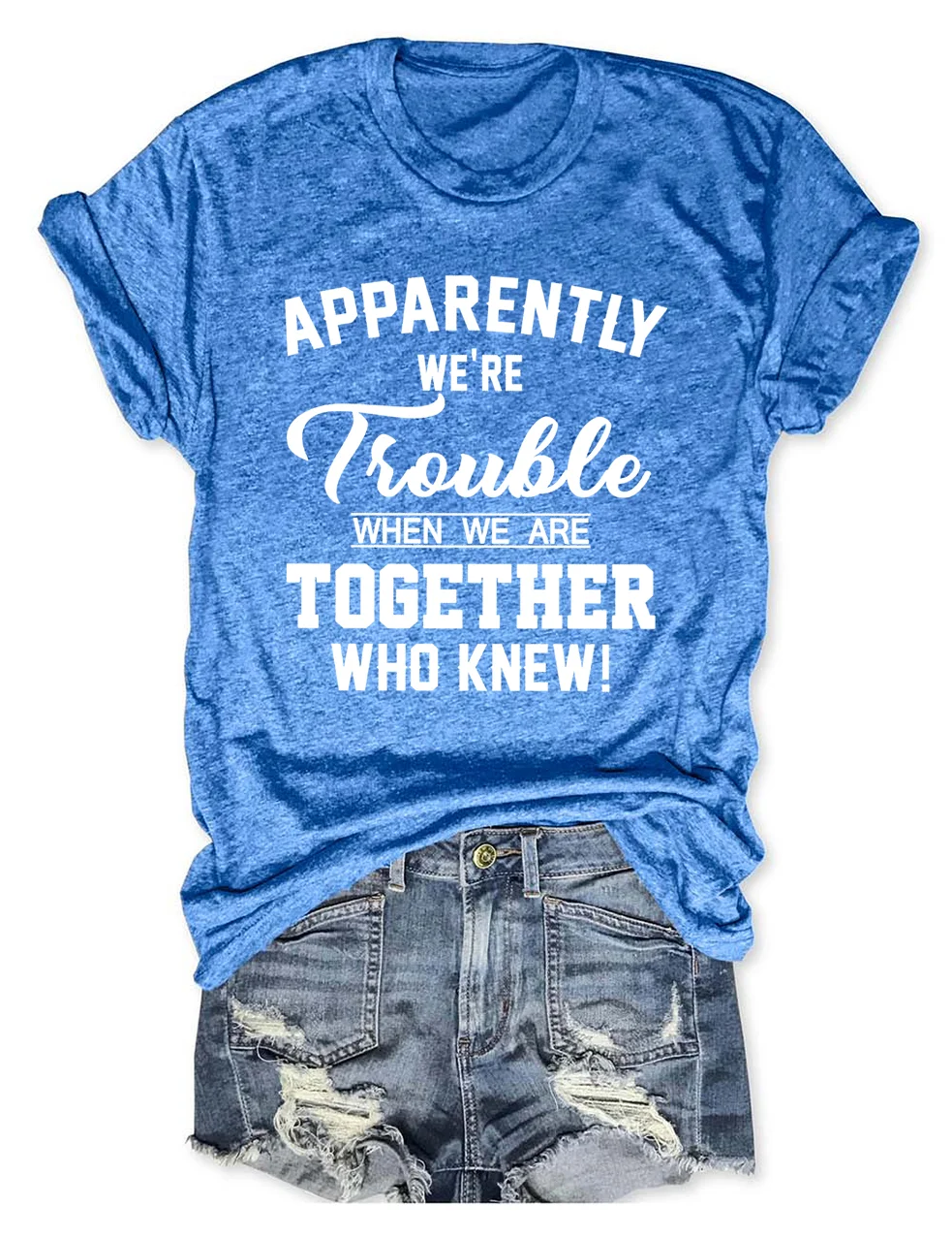 Apparently We're Trouble When We Are Together Who Knew T-Shirt