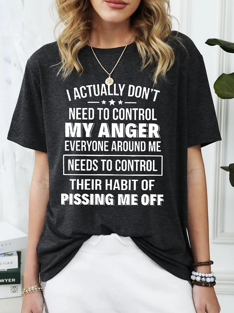 Bestdealfriday I Actually Don't Need To Control My Anger Everyone Around Me Needs To Control Their Habit Of Pissing Me Off Funny T-Shirt