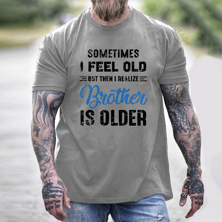 Sometimes I Feel Old But Then I Realize My Brother Is Older T-shirt