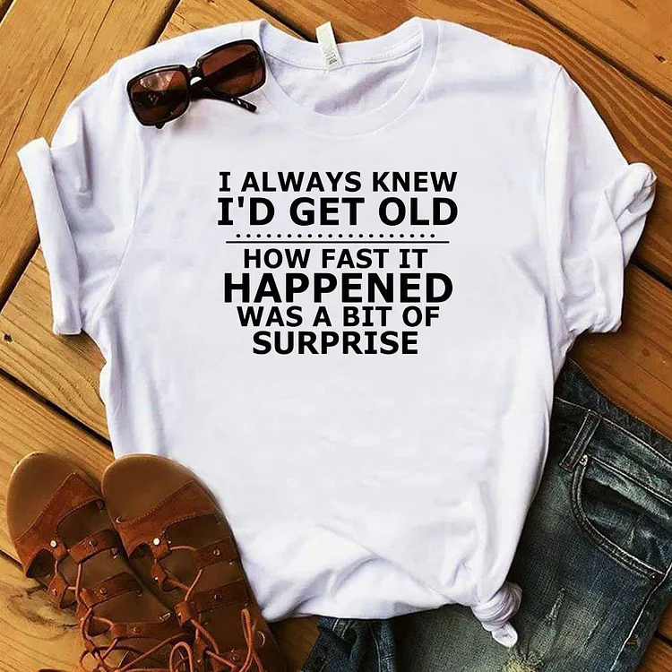 Bestdealfriday I Always Knew I’D Get Old How Fast It Happened Was A Bit Of Surprise Shirt