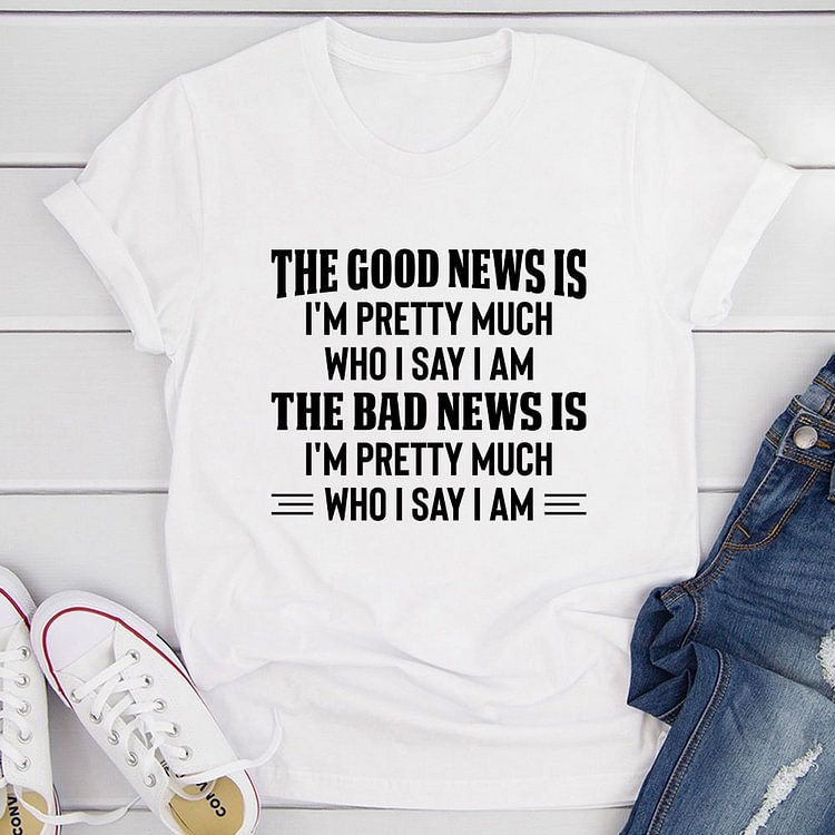 Bestdealfriday The Good News Is I'm Pretty Much Who I Say I Am Tee