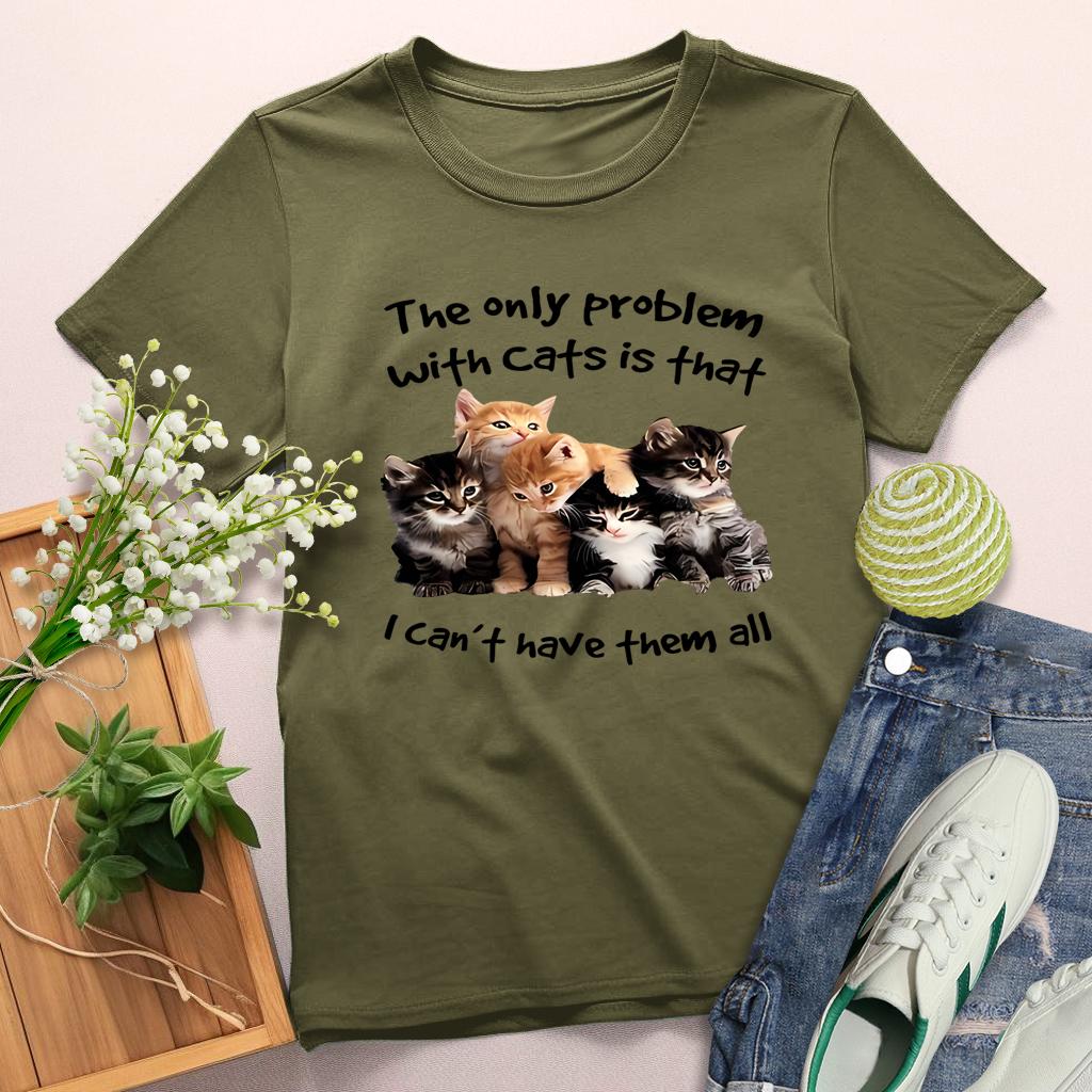 The Only Problem With Cats is That I Can't have them all Round Neck T-shirt-0025209-Guru-buzz