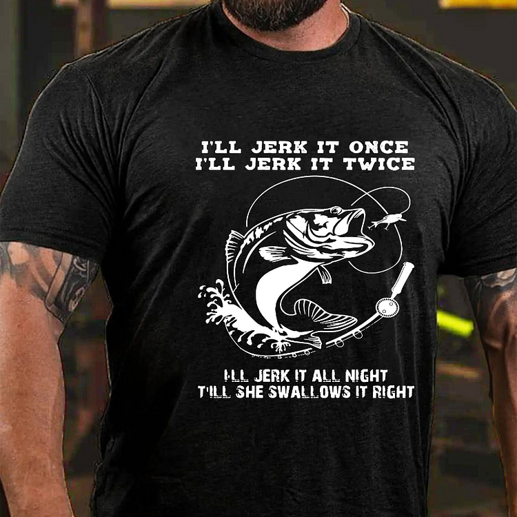 I'll Jerk It Once I'll Jerk It Twice All Jerk It All Night Till She Swallows It Right T-shirt