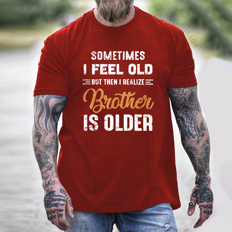 Sometimes I Feel Old But Then I Realize My Brother Is Older T-shirt