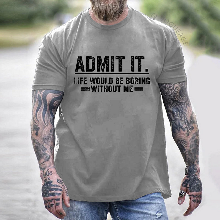 Admit It. Life Would Be Boring Without Me T-shirt