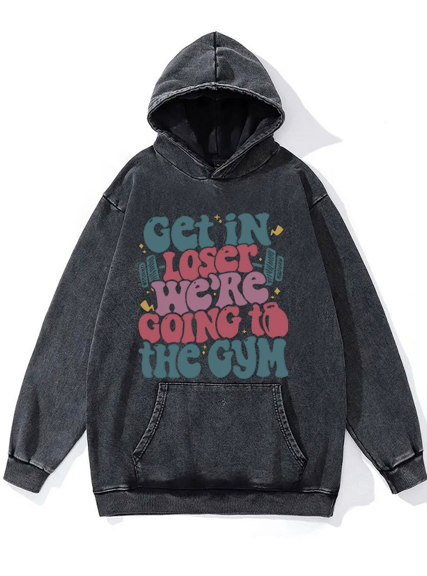 Get In Loser We’re Going To The Gym Washed Gym Hoodie