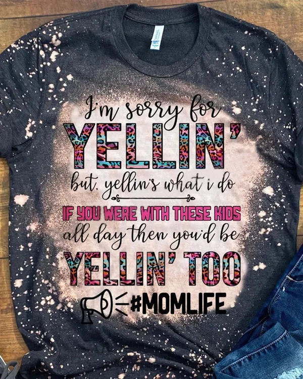 I'm Sorry For The Yellin' But Yellin' Is What I Do Bleached Shirt