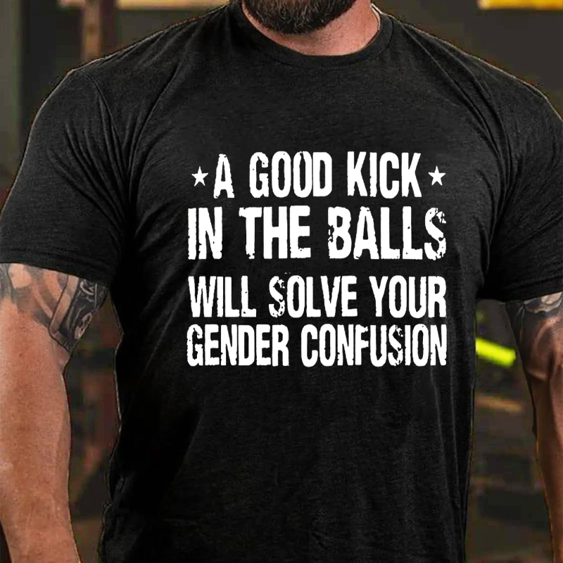 A Good Kick In The Balls Will Solve Your Gender Confusion Cotton Casual Crew Neck T-shirt ctolen