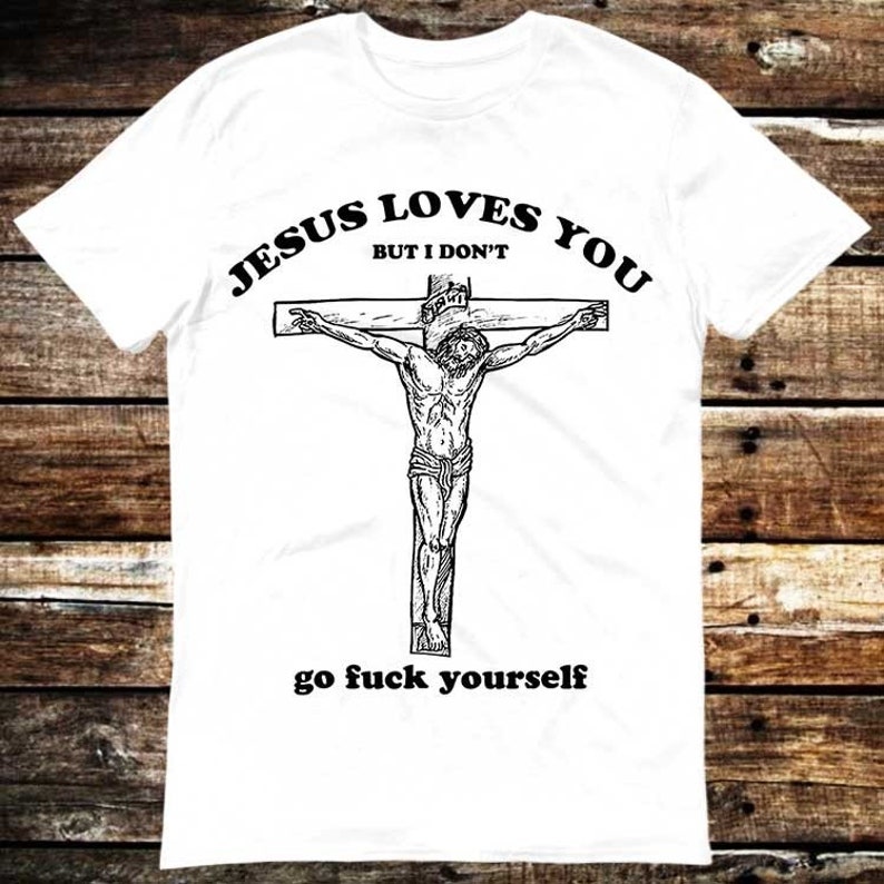 Jesus Love You But I Don'T Go Fuck Yourself T Shirt Meme Gift Shirt