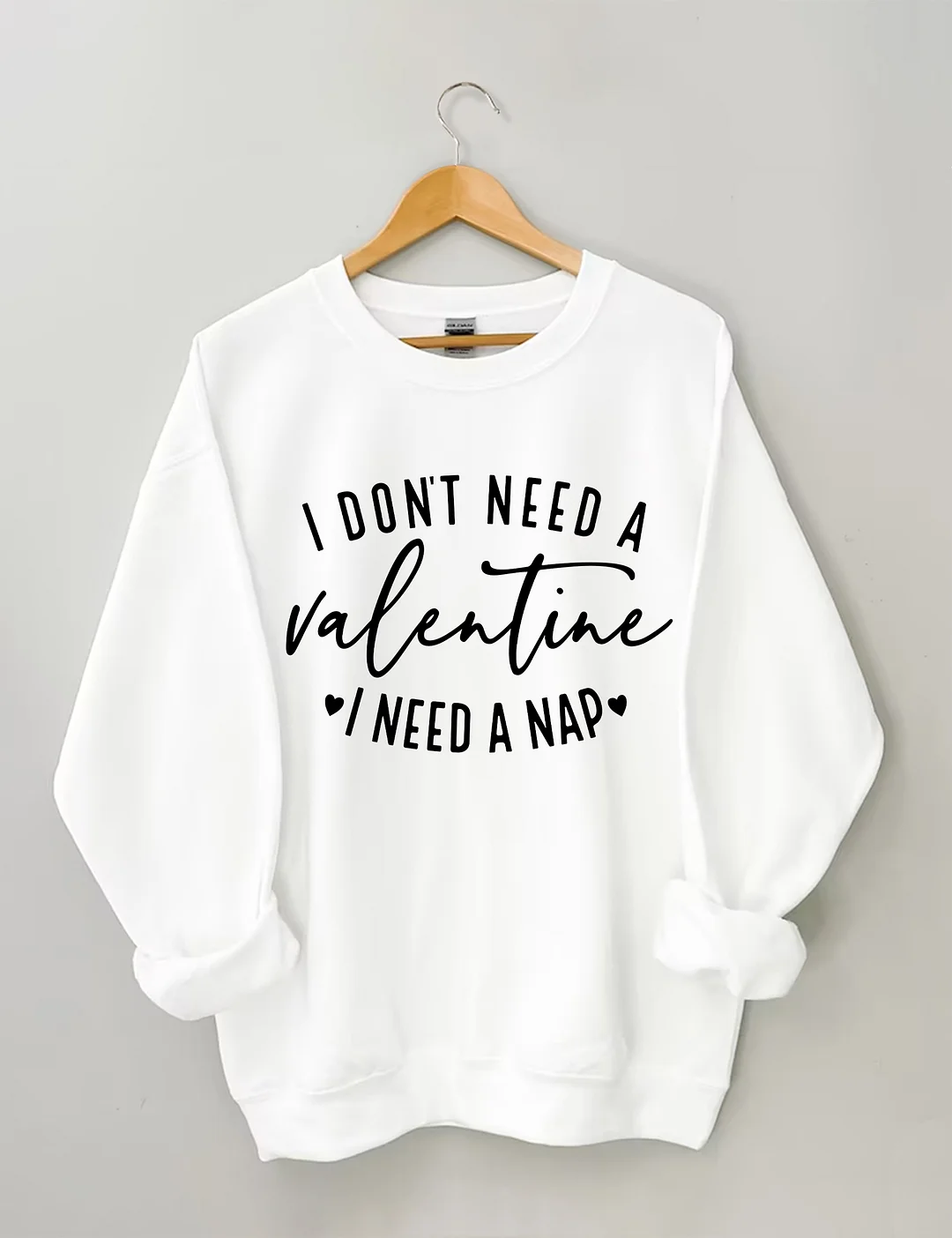 I Don't Need A Valentine Sweatshirt