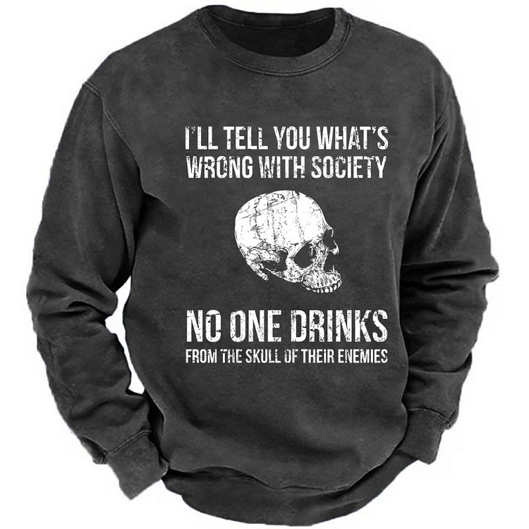 I'll Tell You What's Wrong With Society No One Drinks From The Skull Of Their Enemies Sweatshirt