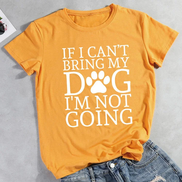 If I can't bring my dog I'm not going  Pet Animal Lover T-shirt Tee -01703-CB