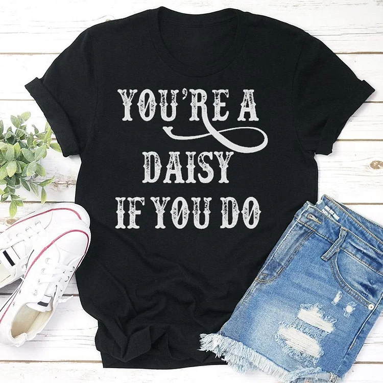 You're A Daisy If You Do - Unisex T-Shirt Tee --Annaletters