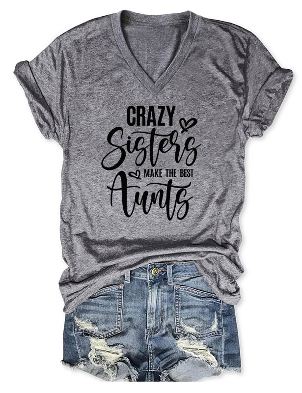 Crazy Sisters Make The Best Aunts V-Neck T-Shirt